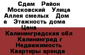 Сдам › Район ­ Московский › Улица ­ Аллея смелых › Дом ­ 38а › Этажность дома ­ 5 › Цена ­ 10 000 - Калининградская обл., Калининград г. Недвижимость » Квартиры аренда   